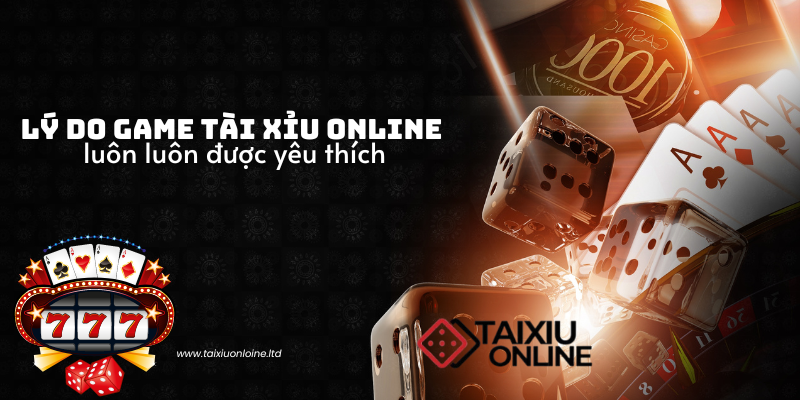 Lý do game tài xỉu online luôn luôn được yêu thích